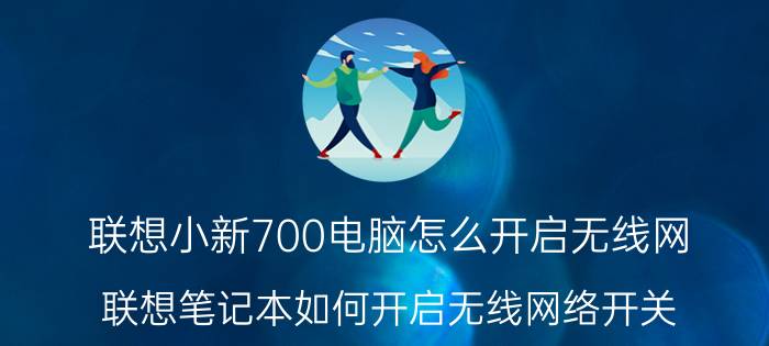 联想小新700电脑怎么开启无线网 联想笔记本如何开启无线网络开关？